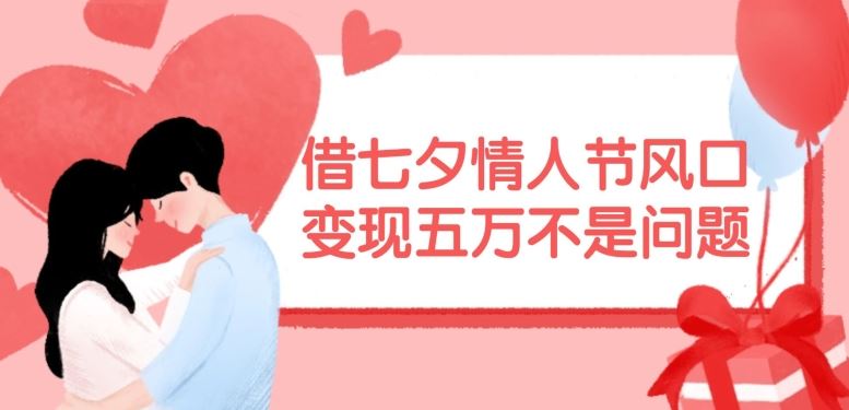 借七夕情人节风口，现在需求量爆棚，变现五万不是问题【揭秘】-中创项目网
