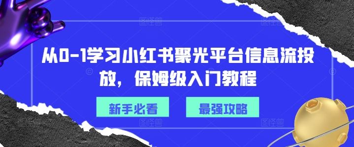从0-1学习小红书聚光平台信息流投放，保姆级入门教程-中创项目网