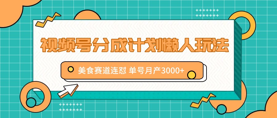 视频号分成计划懒人玩法，美食赛道连怼 单号月产3000+-中创项目网