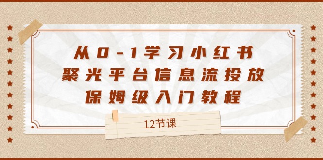 从0-1学习小红书聚光平台信息流投放，保姆级入门教程（12节课）-中创项目网