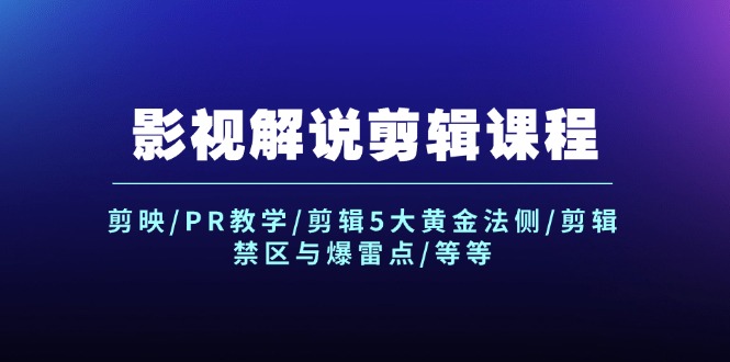 （12023期）影视解说剪辑课程：剪映/PR教学/剪辑5大黄金法侧/剪辑禁区与爆雷点/等等-中创项目网