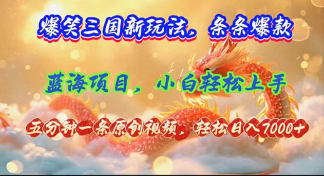 （12014期）爆笑三国新玩法每条都爆，视频收益 7000+，5 分钟原创，多种变现爽歪歪-中创项目网