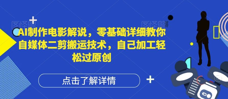 AI制作电影解说，零基础详细教你自媒体二剪搬运技术，自己加工轻松过原创【揭秘】-中创项目网