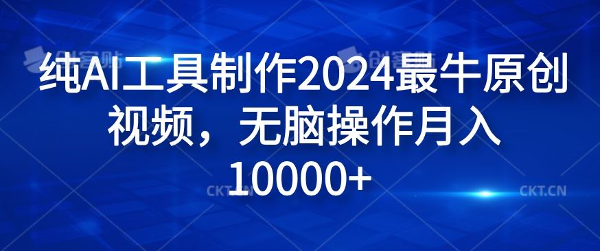 纯AI工具制作2024最牛原创视频，无脑操作月入1W+【揭秘】-中创项目网