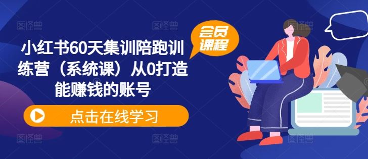 小红书60天集训陪跑训练营（系统课）从0打造能赚钱的账号-中创项目网