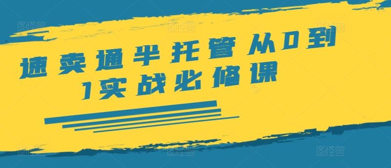 速卖通半托管从0到1实战必修课，开店/产品发布/选品/发货/广告/规则/ERP/干货等-中创项目网