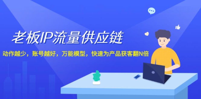 老板IP流量供应链，动作越少账号越好，万能模型快速为产品获客翻N倍！-中创项目网