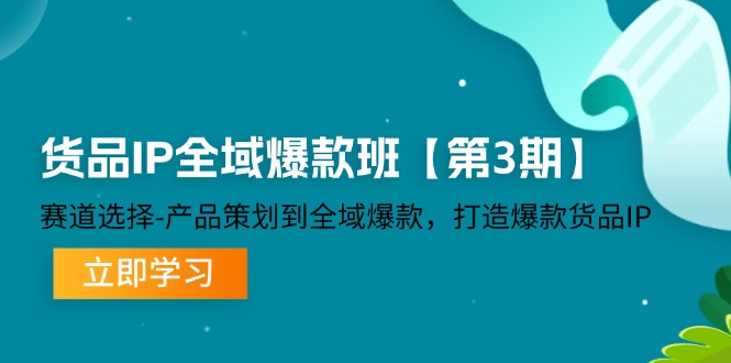 货品IP全域爆款班【第3期】赛道选择、产品策划到全域爆款，打造爆款货品IP-中创项目网