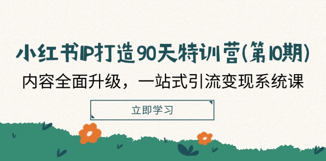 小红书IP打造90天特训营(第10期)：内容全面升级，一站式引流变现系统课-中创项目网