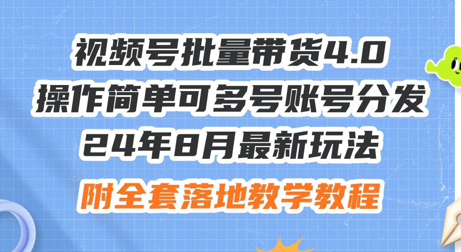 （12093期）24年8月最新玩法视频号批量带货4.0，操作简单可多号账号分发，附全套落…-中创项目网