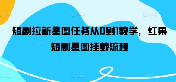 短剧拉新星图任务从0到1教学，红果短剧星图挂载流程-中创项目网