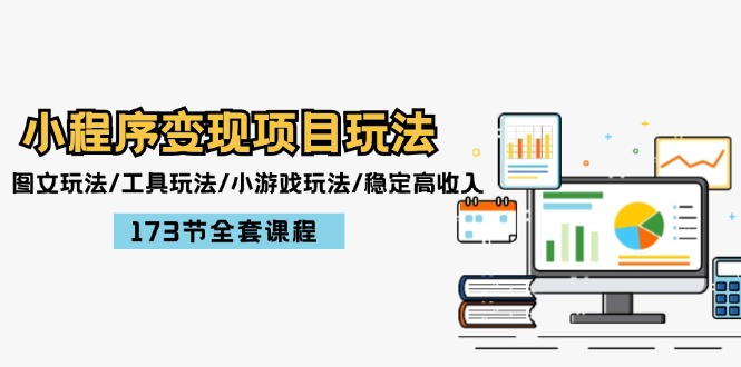 小程序变现项目玩法：图文玩法/工具玩法/小游戏玩法/稳定高收入/173节课程-中创项目网
