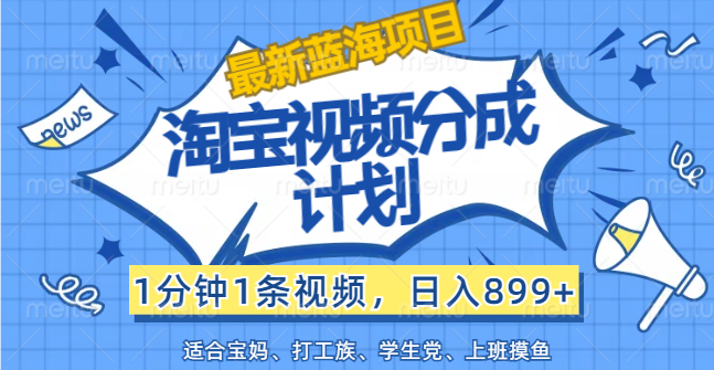 （12101期）【最新蓝海项目】淘宝视频分成计划，1分钟1条视频，日入899+，有手就行-中创项目网