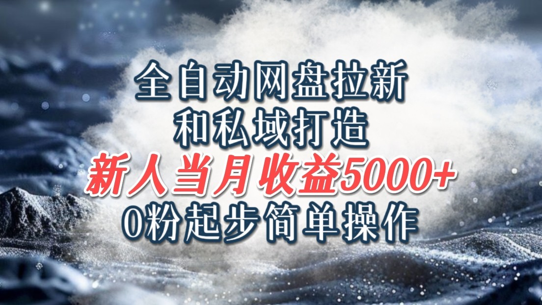 全自动网盘拉新和私域打造，0粉起步简单操作，新人入门当月收益5000以上-中创项目网