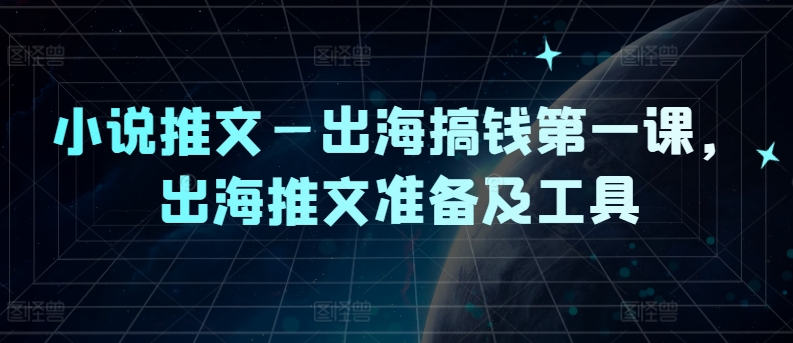 小说推文—出海搞钱第一课，出海推文准备及工具-中创项目网