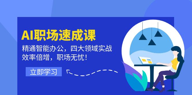 AI职场速成课：精通智能办公，四大领域实战，效率倍增，职场无忧！-中创项目网