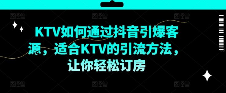 KTV抖音短视频营销，KTV如何通过抖音引爆客源，适合KTV的引流方法，让你轻松订房-中创项目网