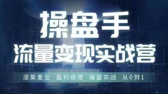 操盘手流量实战变现营6月28-30号线下课，涅槃重生 盈利倍增 操盘实战 从0到1-中创项目网