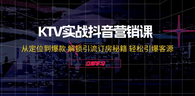 KTV实战抖音营销课：从定位到爆款 解锁引流订房秘籍 轻松引爆客源-中创项目网