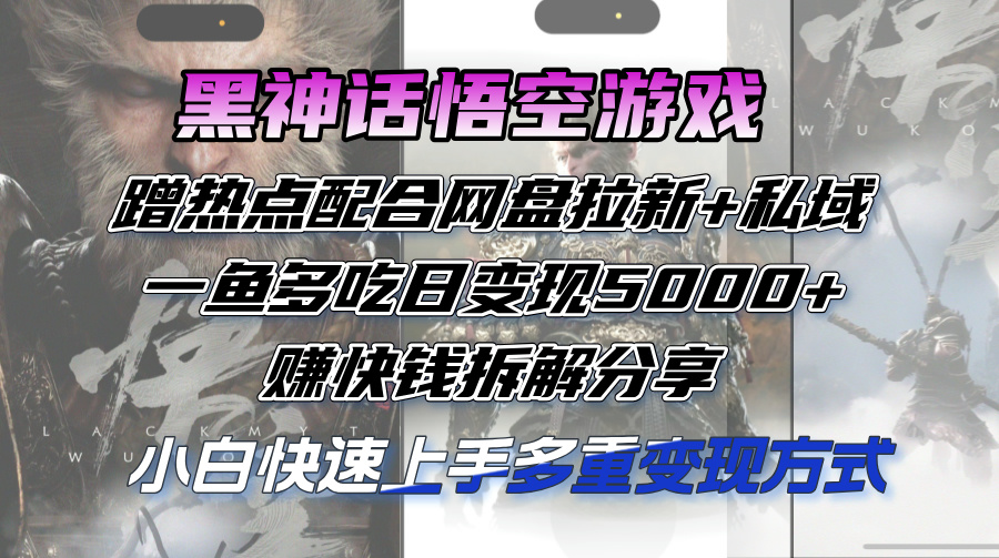 （12271期）黑神话悟空游戏蹭热点配合网盘拉新+私域，一鱼多吃日变现5000+赚快钱拆…-中创项目网