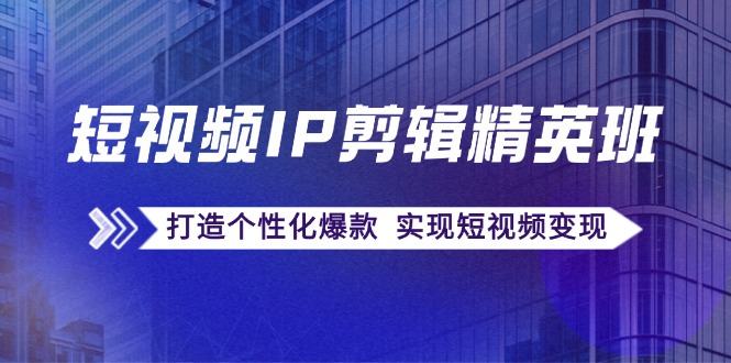 （12274期）短视频IP剪辑精英班：复刻爆款秘籍，打造个性化爆款  实现短视频变现-中创项目网