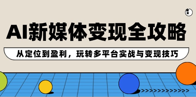 （12277期）AI新媒体变现全攻略：从定位到盈利，玩转多平台实战与变现技巧-中创项目网