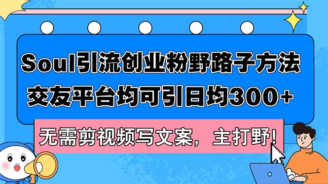 （12281期）Soul引流创业粉野路子方法，交友平台均可引日均300+，无需剪视频写文案…-中创项目网