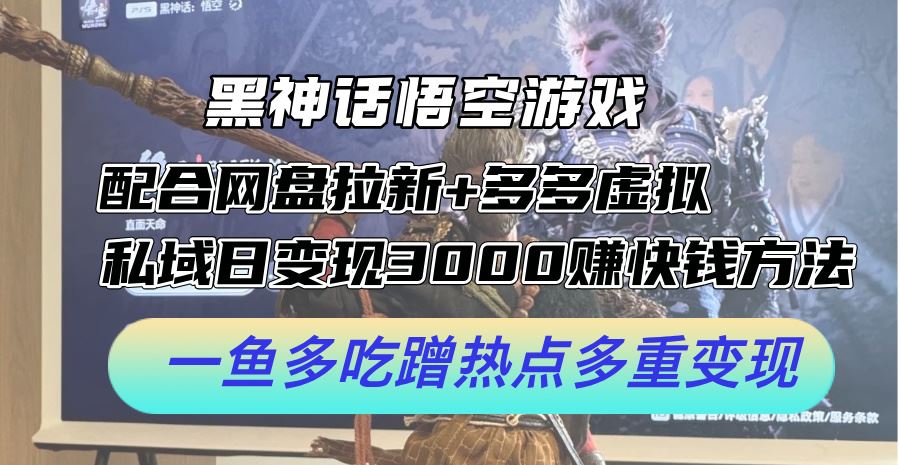黑神话悟空游戏配合网盘拉新+多多虚拟+私域日变现3k+赚快钱方法，一鱼多吃蹭热点多重变现【揭秘】-中创项目网