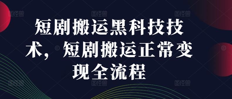 短剧搬运黑科技技术，短剧搬运正常变现全流程-中创项目网