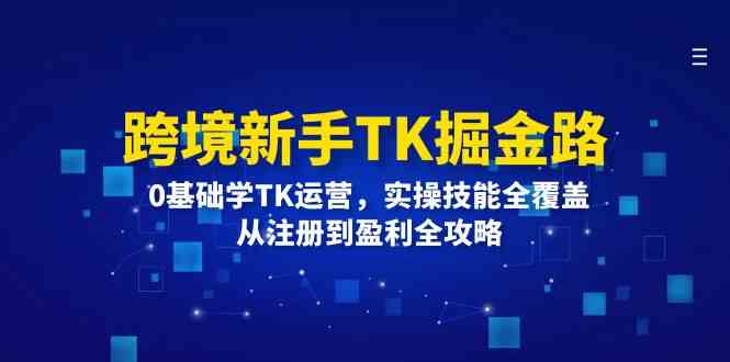 跨境新手TK掘金路：0基础学TK运营，实操技能全覆盖，从注册到盈利全攻略-中创项目网