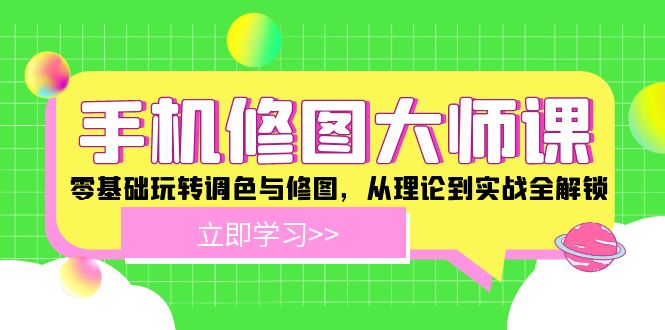 手机修图大师课：零基础玩转调色与修图，从理论到实战全解锁-中创项目网