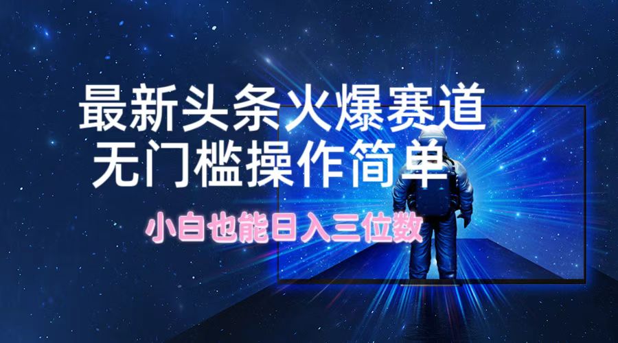 最新头条火爆赛道，无门槛操作简单，小白也能日入三位数-中创项目网
