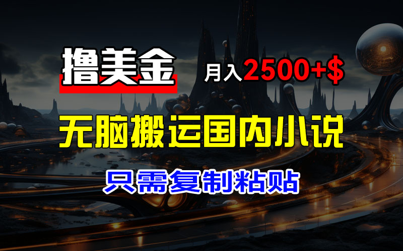 （12303期）最新撸美金项目，搬运国内小说爽文，只需复制粘贴，稿费月入2500+美金…-中创项目网