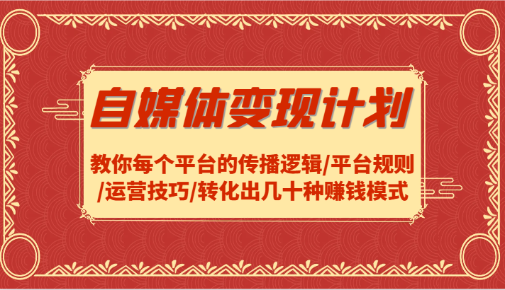 自媒体变现计划-教你每个平台的传播逻辑/平台规则/运营技巧/转化出几十种赚钱模式-中创项目网