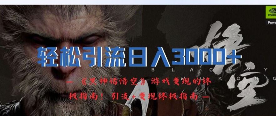 轻松引流日入3k，《黑神话悟空》游戏变现的终极指南!引流+变现终极指南-中创项目网