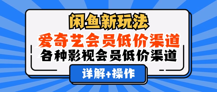 （12320期）闲鱼新玩法，爱奇艺会员低价渠道，各种影视会员低价渠道详解-中创项目网