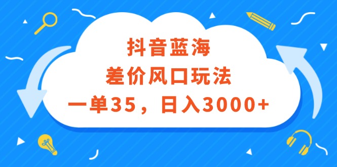 （12322期）抖音蓝海差价风口玩法，一单35，日入3000+-中创项目网