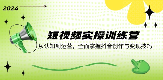 短视频实操训练营：从认知到运营，全面掌握抖音创作与变现技巧-中创项目网