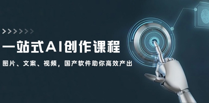 （12337期）一站式AI创作课程：图片、文案、视频，国产软件助你高效产出-中创项目网