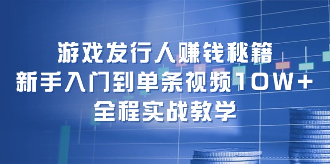 （12336期）游戏发行人赚钱秘籍：新手入门到单条视频10W+，全程实战教学-中创项目网