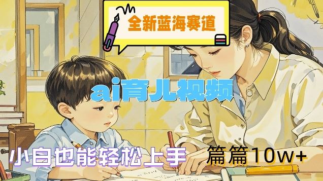 全新蓝海赛道-ai育儿视频，小白也能轻松上手，篇篇10w+【揭秘】-中创项目网
