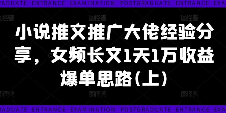 小说推文推广大佬经验分享，女频长文1天1万收益爆单思路(上)-中创项目网