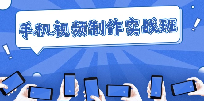 （12352期）手机 视频制作实战班：从理论到实践，快速掌握拍摄与剪辑精髓-中创项目网
