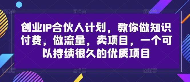 创业IP合伙人计划，教你做知识付费，做流量，卖项目，一个可以持续很久的优质项目-中创项目网
