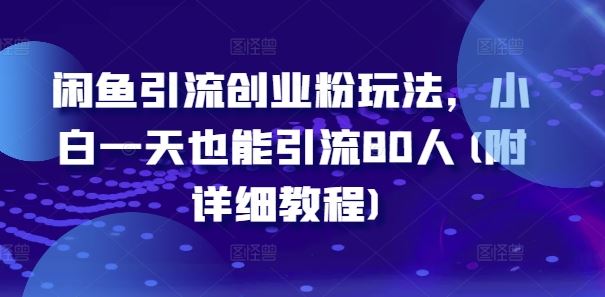 闲鱼引流创业粉玩法，小白一天也能引流80人(附详细教程)-中创项目网