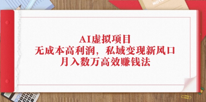 （12355期）AI虚拟项目：无成本高利润，私域变现新风口，月入数万高效赚钱法-中创项目网