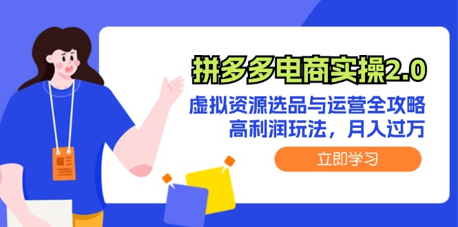 （12360期）拼多多电商实操2.0：虚拟资源选品与运营全攻略，高利润玩法，月入过万-中创项目网