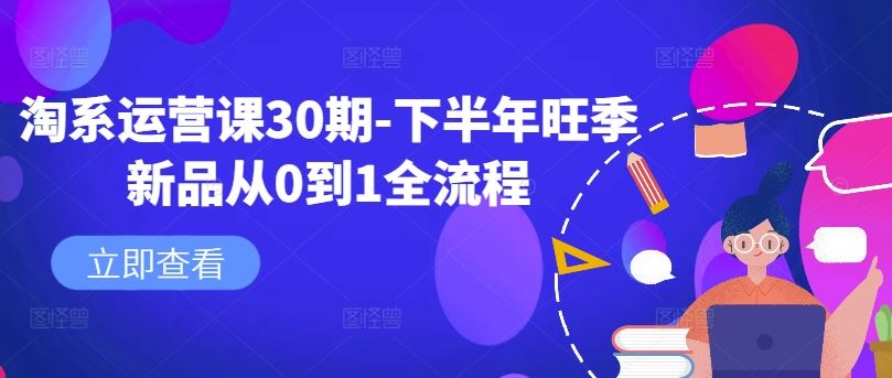 淘系运营课30期-下半年旺季新品从0到1全流程-中创项目网