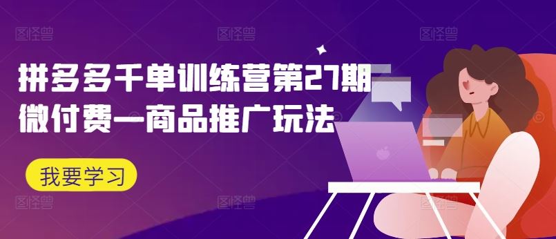 拼多多千单训练营第27期微付费—商品推广玩法-中创项目网
