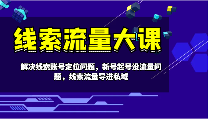 线索流量大课-解决线索账号定位问题，新号起号没流量问题，线索流量导进私域-中创项目网